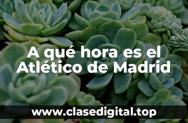 A qué hora es el Atlético de Madrid