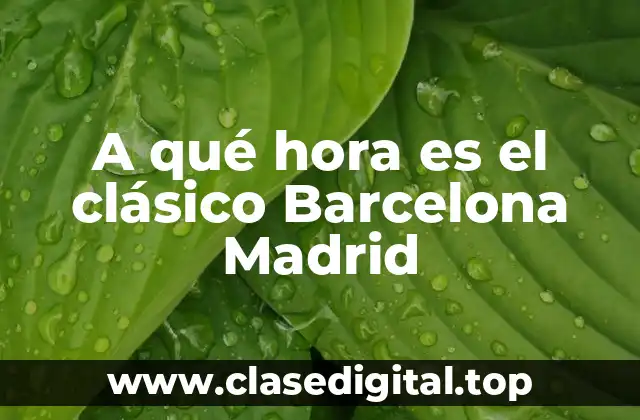 A qué hora es el clásico Barcelona Madrid