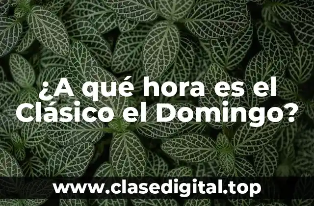 ¿A qué hora es el Clásico el Domingo?