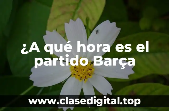 ¿A qué hora es el partido Barça