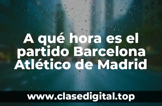 A qué hora es el partido Barcelona Atlético de Madrid