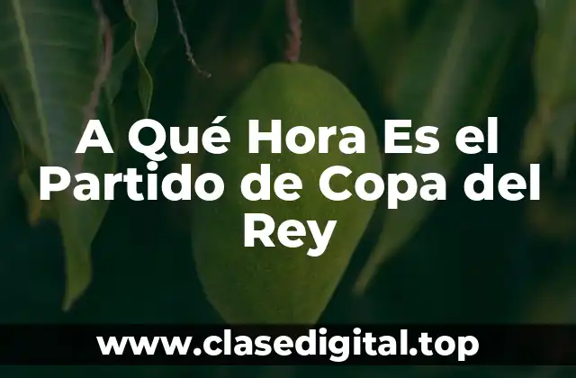 A Qué Hora Es el Partido de Copa del Rey