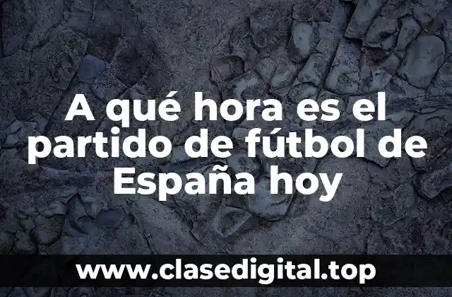 A qué hora es el partido de fútbol de España hoy