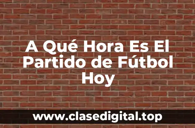 A Qué Hora Es El Partido de Fútbol Hoy