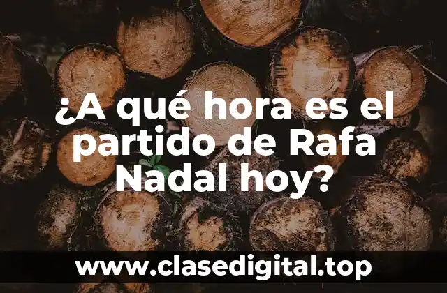¿A qué hora es el partido de Rafa Nadal hoy?