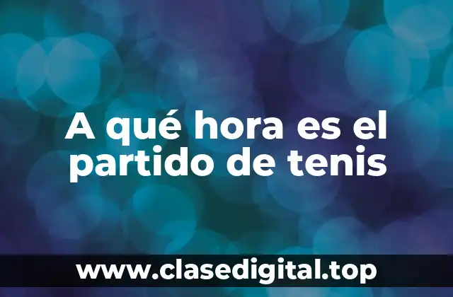 A qué hora es el partido de tenis