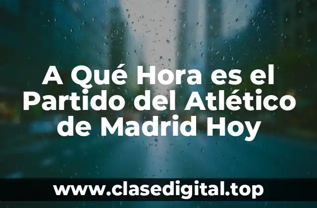 La Importancia de Conocer el Horario de los Partidos del Atlético de Madrid