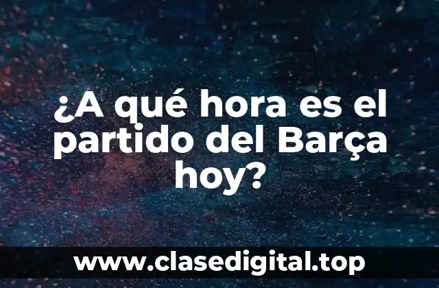 ¿A qué hora es el partido del Barça hoy?