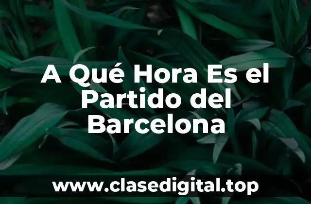 A Qué Hora Es el Partido del Barcelona