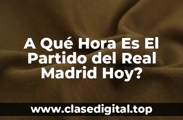A Qué Hora Es El Partido del Real Madrid Hoy?