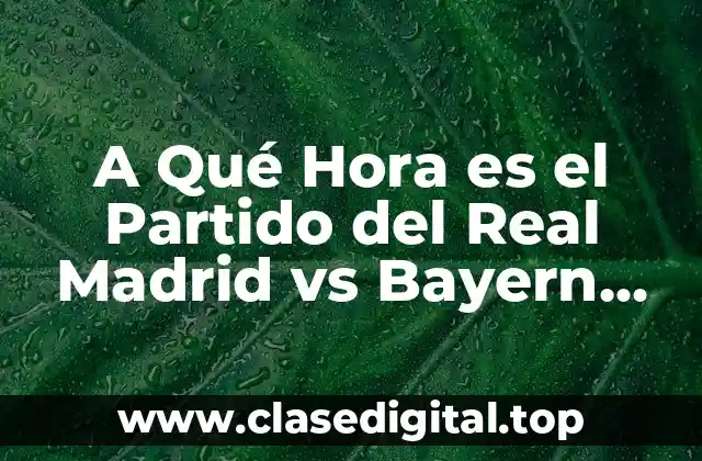 A Qué Hora es el Partido del Real Madrid vs Bayern Munich Hoy