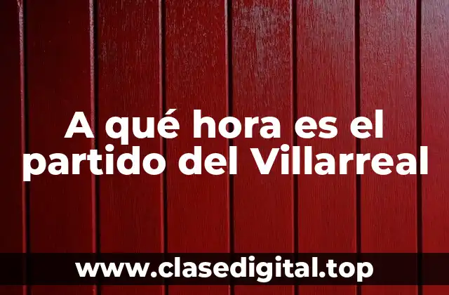 A qué hora es el partido del Villarreal
