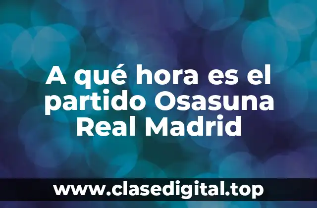 A qué hora es el partido Osasuna Real Madrid