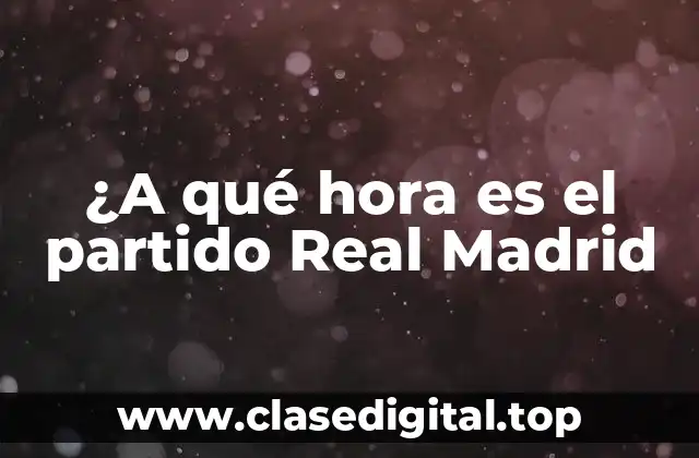 ¿A qué hora es el partido Real Madrid