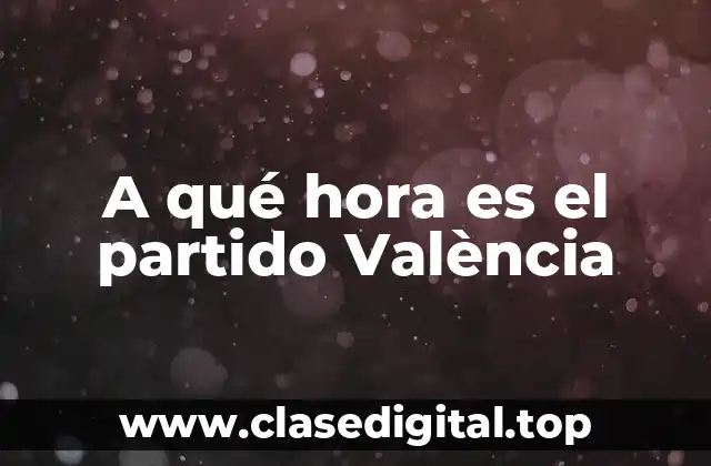 A qué hora es el partido València