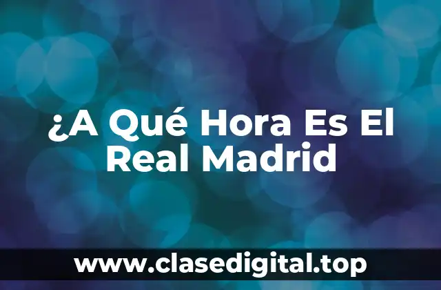 ¿A Qué Hora Es El Real Madrid