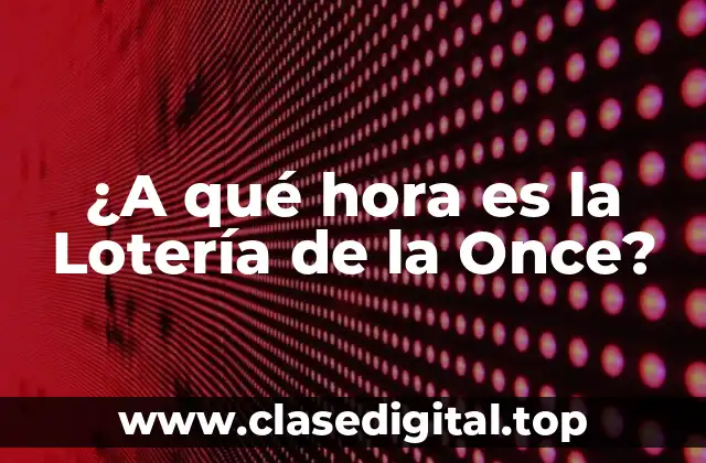 ¿A qué hora es la Lotería de la Once?