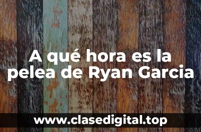 A qué hora es la pelea de Ryan Garcia