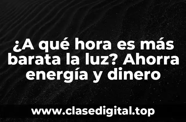 ¿A qué hora es más barata la luz? Ahorra energía y dinero