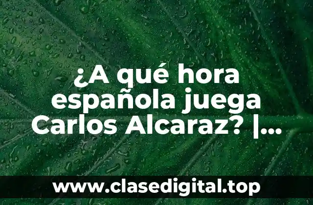 ¿A qué hora española juega Carlos Alcaraz? | Horario de partidos de tenis
