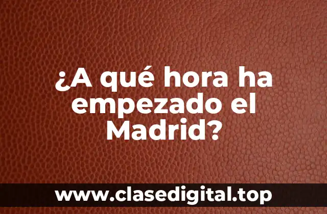 ¿A qué hora ha empezado el Madrid?
