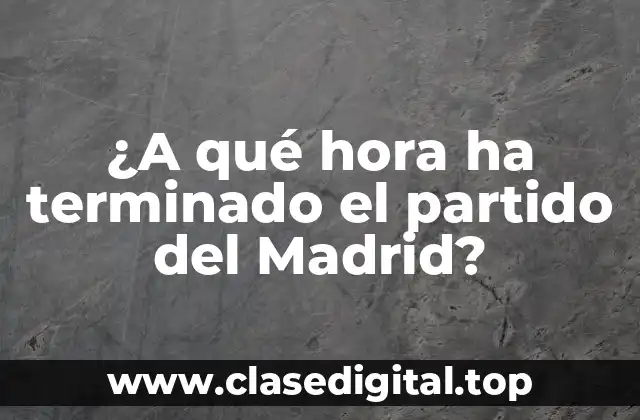 ¿A qué hora ha terminado el partido del Madrid?