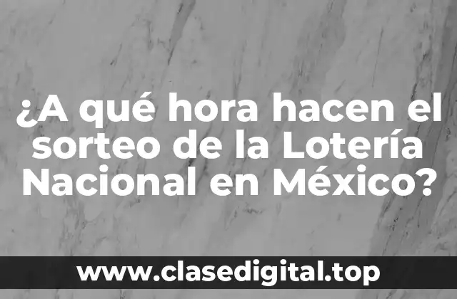 ¿A qué hora hacen el sorteo de la Lotería Nacional en México?