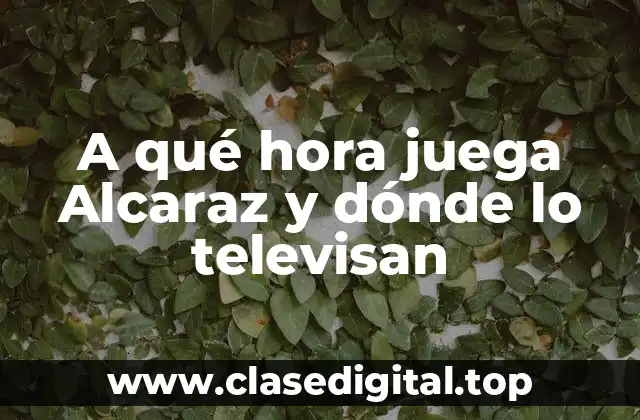 A qué hora juega Alcaraz y dónde lo televisan