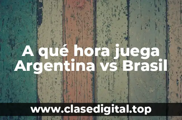 A qué hora juega Argentina vs Brasil