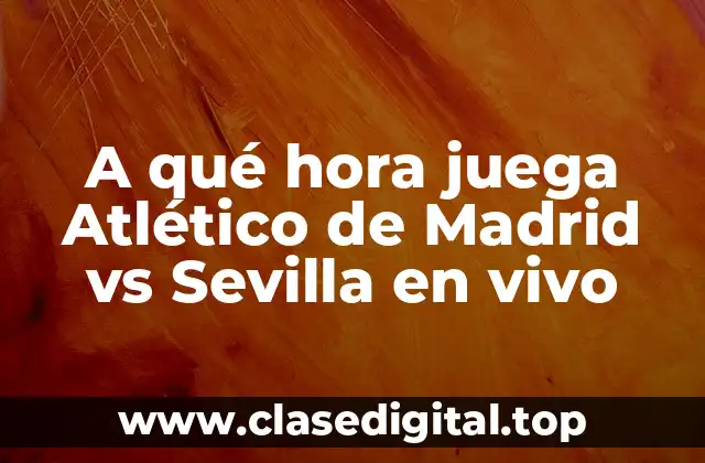A qué hora juega Atlético de Madrid vs Sevilla en vivo