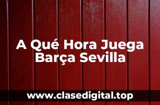 A Qué Hora Juega Barça Sevilla