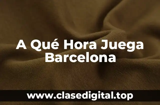 A Qué Hora Juega Barcelona