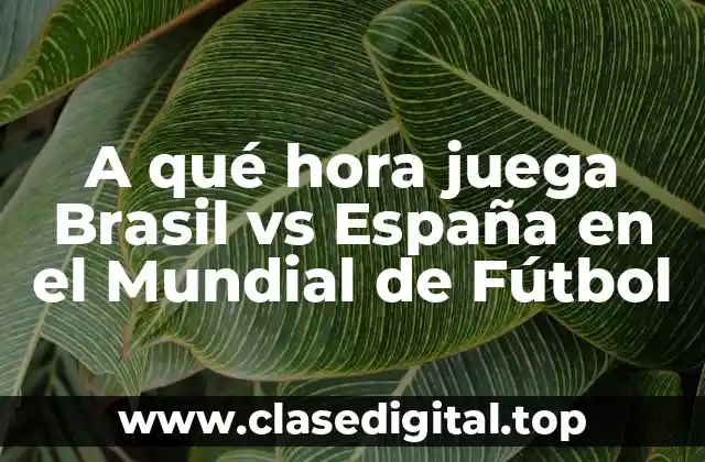 A qué hora juega Brasil vs España en el Mundial de Fútbol
