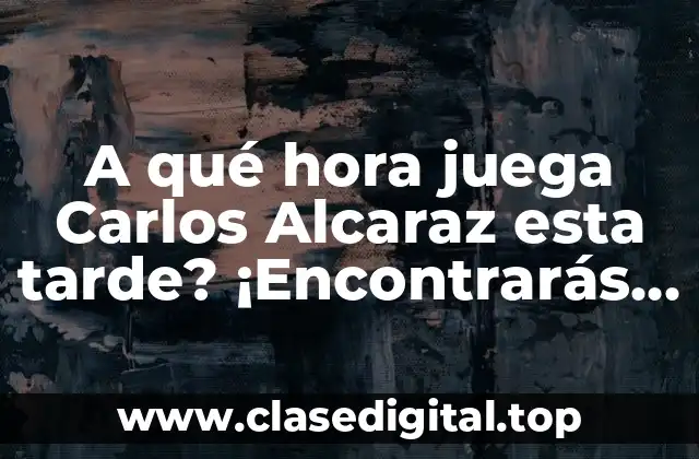 A qué hora juega Carlos Alcaraz esta tarde? ¡Encontrarás la respuesta aquí!