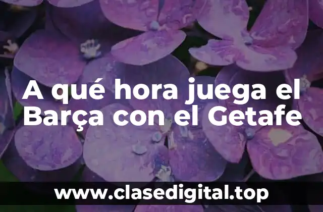 A qué hora juega el Barça con el Getafe