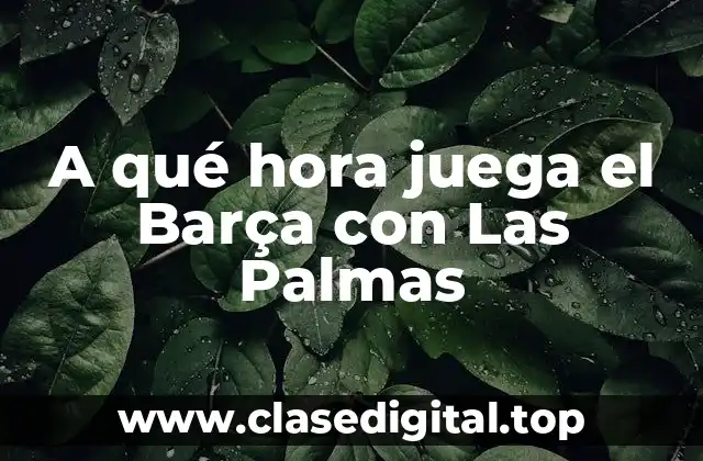 A qué hora juega el Barça con Las Palmas