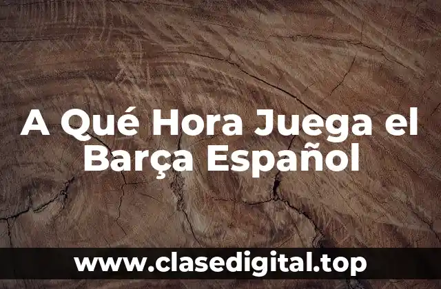 A Qué Hora Juega el Barça Español