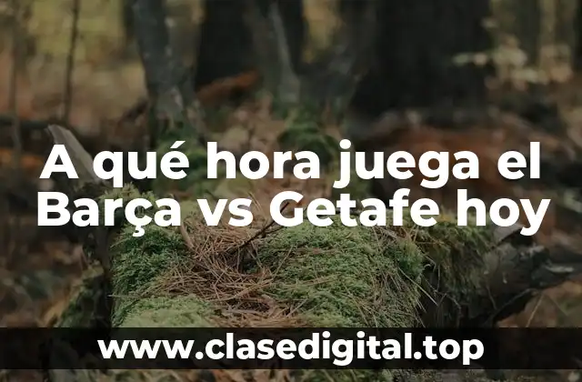 A qué hora juega el Barça vs Getafe hoy
