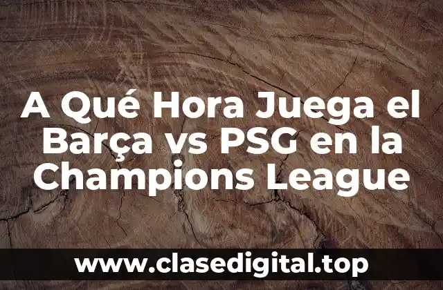 A Qué Hora Juega el Barça vs PSG en la Champions League