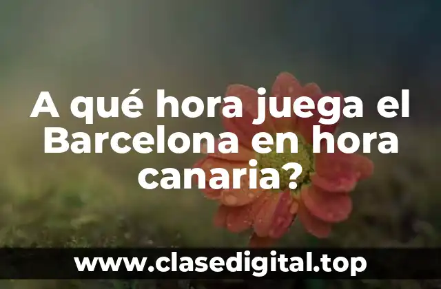 A qué hora juega el Barcelona en hora canaria?
