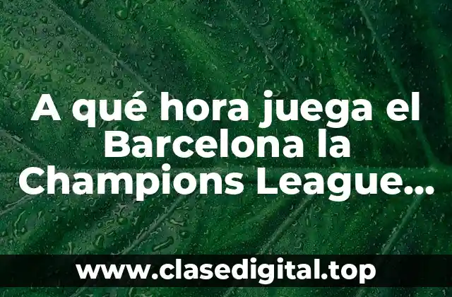 A qué hora juega el Barcelona la Champions League en vivo
