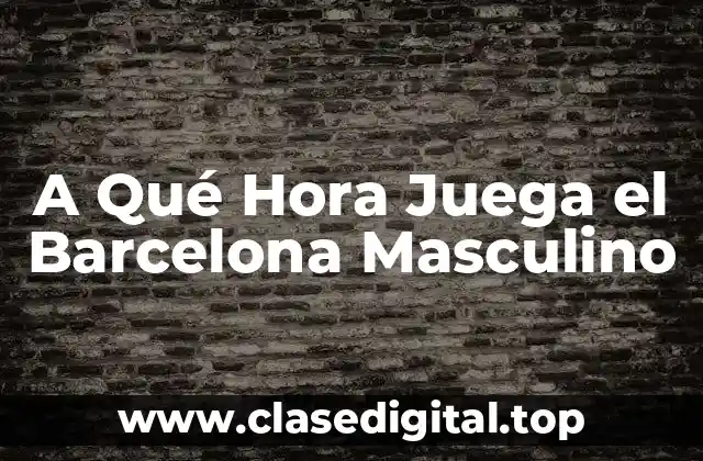 A Qué Hora Juega el Barcelona Masculino