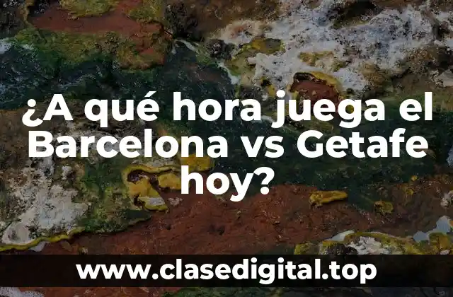 ¿A qué hora juega el Barcelona vs Getafe hoy?