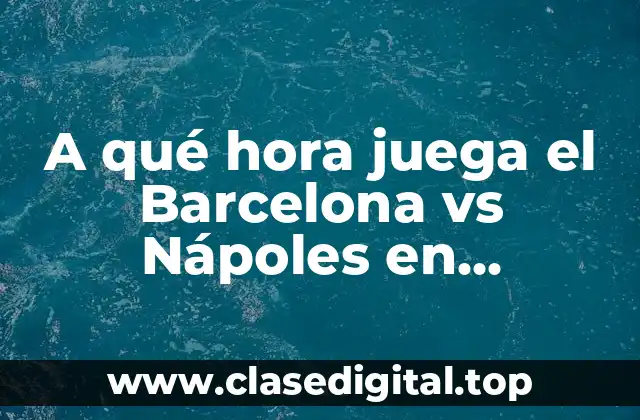 A qué hora juega el Barcelona vs Nápoles en Champions League