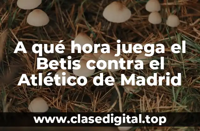 A qué hora juega el Betis contra el Atlético de Madrid