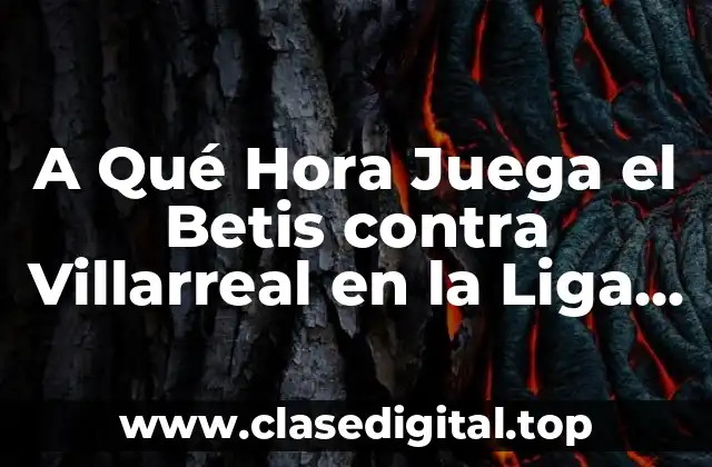 A Qué Hora Juega el Betis contra Villarreal en la Liga Española