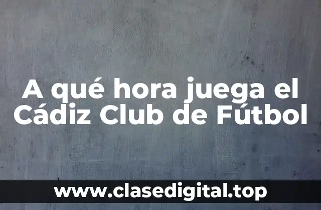 Horario de los partidos en casa del Cádiz Club de Fútbol