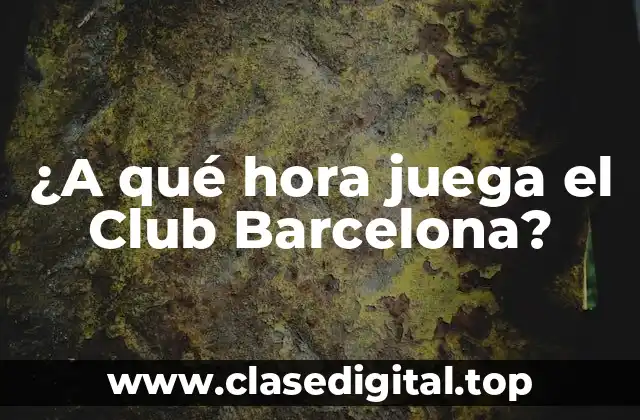 ¿A qué hora juega el Club Barcelona?