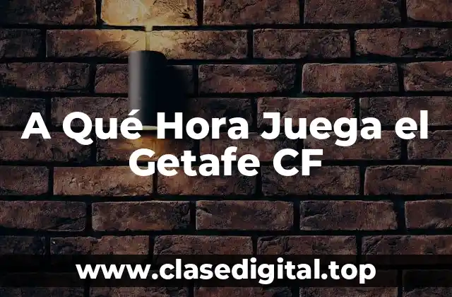 A Qué Hora Juega el Getafe CF