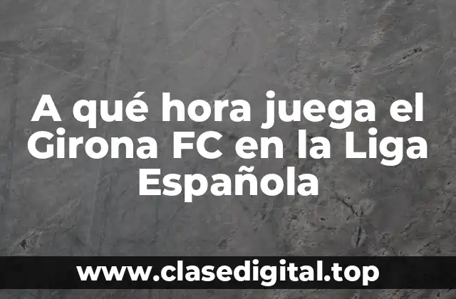 A qué hora juega el Girona FC en la Liga Española
